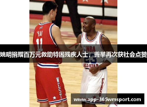 姚明捐赠百万元救助特困残疾人士,善举再次获社会点赞