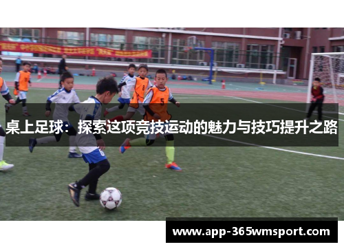 桌上足球:探索这项竞技运动的魅力与技巧提升之路