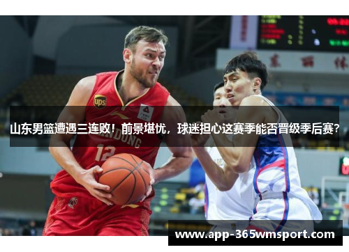 山东男篮遭遇三连败!前景堪忧,球迷担心这赛季能否晋级季后赛?
