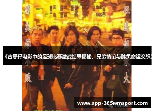 《古惑仔电影中的足球比赛激战结果揭秘,兄弟情谊与胜负命运交织》