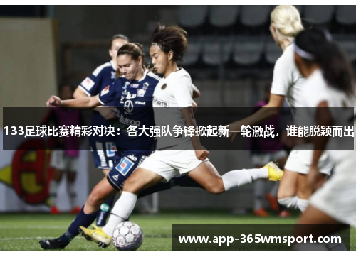 133足球比赛精彩对决:各大强队争锋掀起新一轮激战,谁能脱颖而出