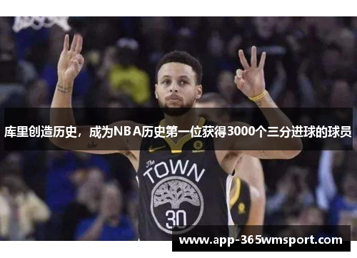 库里创造历史,成为NBA历史第一位获得3000个三分进球的球员