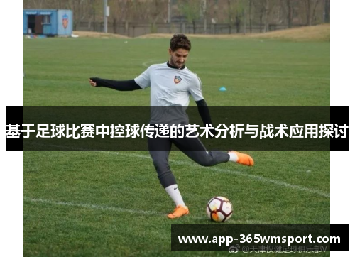 基于足球比赛中控球传递的艺术分析与战术应用探讨