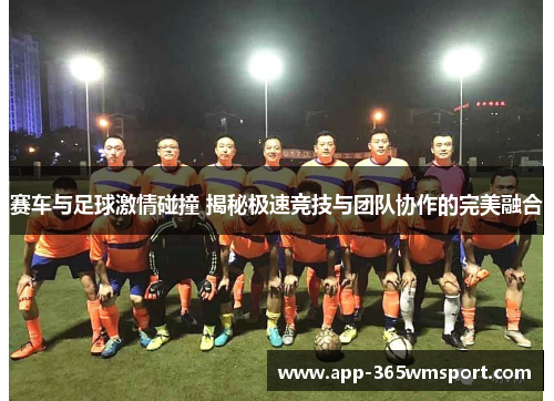 赛车与足球激情碰撞 揭秘极速竞技与团队协作的完美融合
