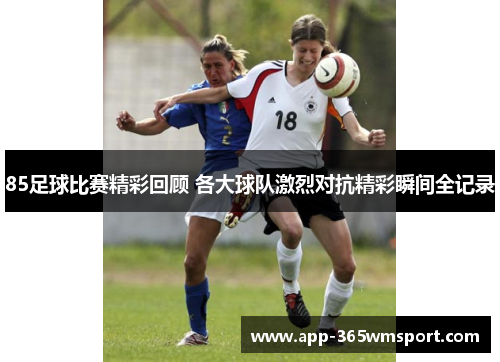 85足球比赛精彩回顾 各大球队激烈对抗精彩瞬间全记录