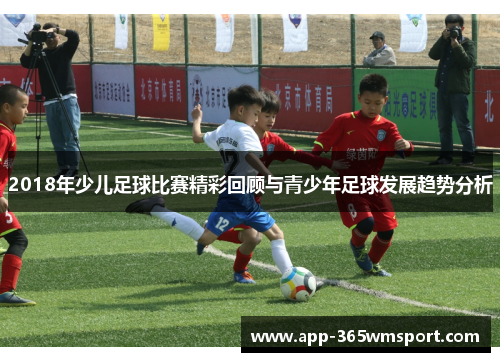 2018年少儿足球比赛精彩回顾与青少年足球发展趋势分析