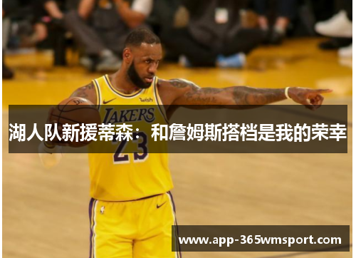 湖人队新援蒂森:和詹姆斯搭档是我的荣幸