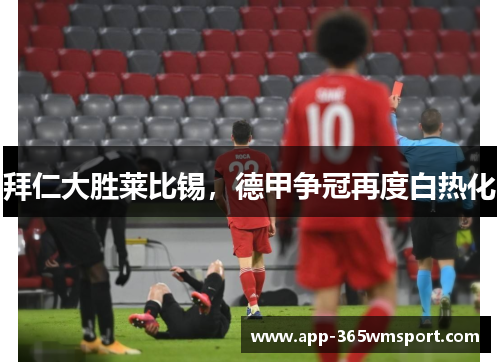 拜仁大胜莱比锡,德甲争冠再度白热化