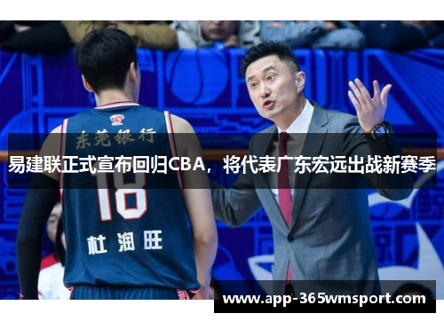 易建联正式宣布回归CBA,将代表广东宏远出战新赛季