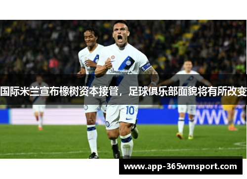 国际米兰宣布橡树资本接管,足球俱乐部面貌将有所改变
