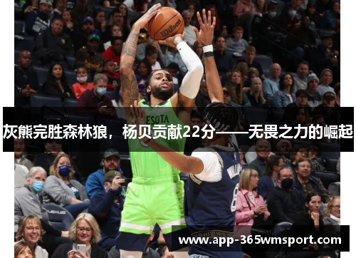 灰熊完胜森林狼,杨贝贡献22分——无畏之力的崛起