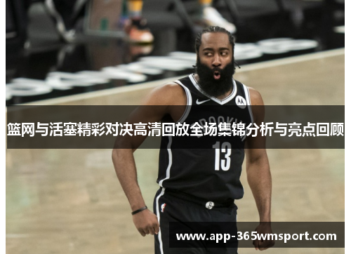 篮网与活塞精彩对决高清回放全场集锦分析与亮点回顾